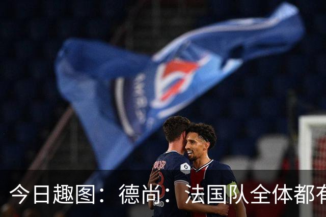 今日趣图：德尚：法国队全体都有，向世界杯的姆总致敬！