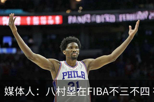媒体人：八村塁在FIBA不三不四 有人说打中国随便拿分 太想当然了