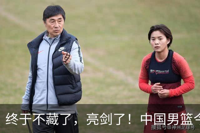 终于不藏了，亮剑了！中国男篮今日正式发力，真正实力今天彻底挡不住了