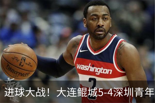 进球大战！大连鲲城5-4深圳青年人近7轮首胜 刘云双响+超级世界波